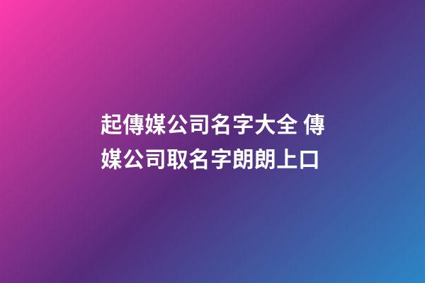起傳媒公司名字大全 傳媒公司取名字朗朗上口-第1張-公司起名-玄機(jī)派